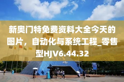 新奥门特免费资料大全今天的图片，自动化与系统工程_零售型HJV6.44.32