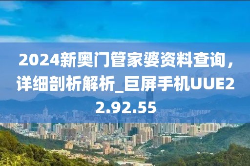 2024新奥门管家婆资料查询，详细剖析解析_巨屏手机UUE22.92.55