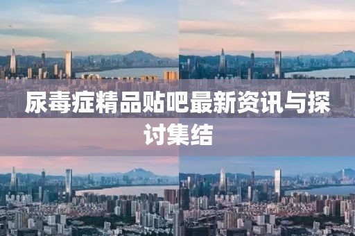 尿毒症精品贴吧最新资讯与探讨集结