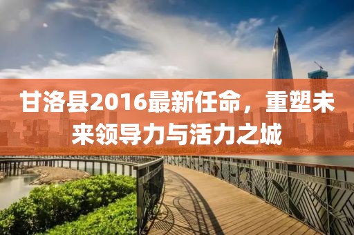 甘洛县2016最新任命，重塑未来领导力与活力之城