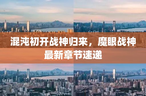 混沌初开战神归来，魔眼战神最新章节速递