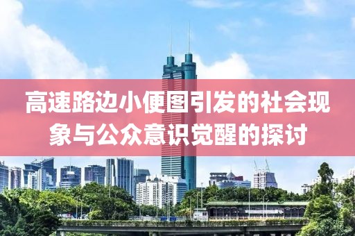 高速路边小便图引发的社会现象与公众意识觉醒的探讨