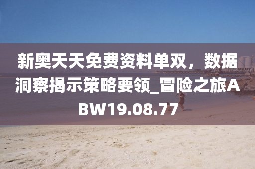 新奥天天免费资料单双，数据洞察揭示策略要领_冒险之旅ABW19.08.77