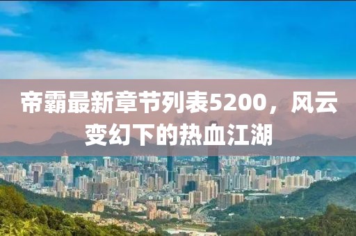 帝霸最新章节列表5200，风云变幻下的热血江湖