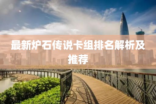最新炉石传说卡组排名解析及推荐