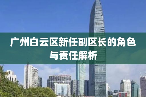 广州白云区新任副区长的角色与责任解析