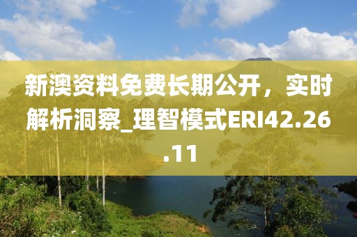 新澳资料免费长期公开，实时解析洞察_理智模式ERI42.26.11