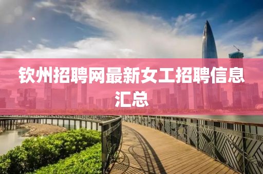 钦州招聘网最新女工招聘信息汇总