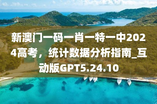 新澳门一码一肖一特一中2024高考，统计数据分析指南_互动版GPT5.24.10