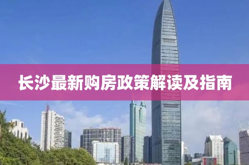 长沙最新购房政策解读及指南
