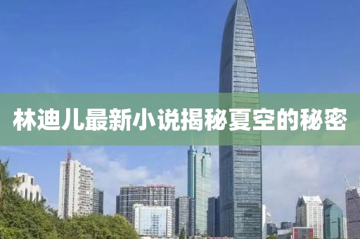 林迪儿最新小说揭秘夏空的秘密