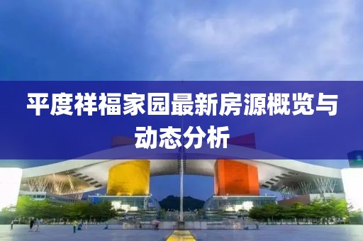 平度祥福家园最新房源概览与动态分析