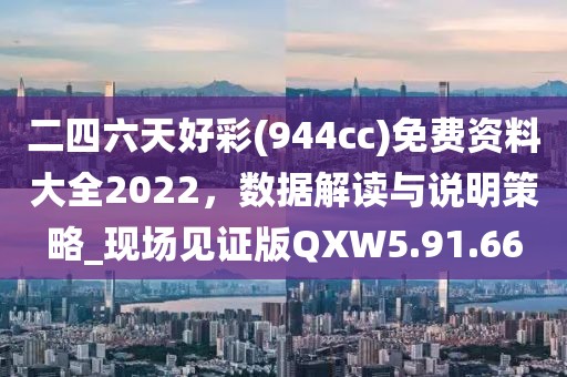 二四六天好彩(944cc)免费资料大全2022，数据解读与说明策略_现场见证版QXW5.91.66