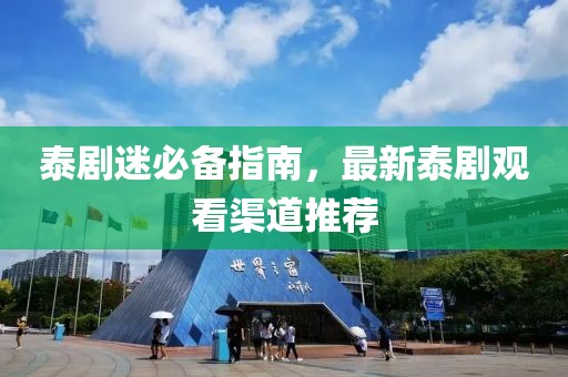 泰剧迷必备指南，最新泰剧观看渠道推荐