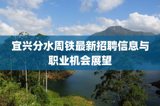 宜兴分水周铁最新招聘信息与职业机会展望
