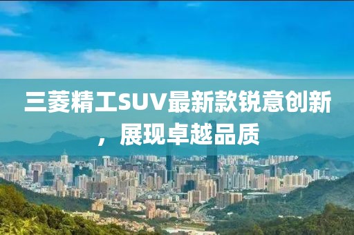 三菱精工SUV最新款锐意创新，展现卓越品质