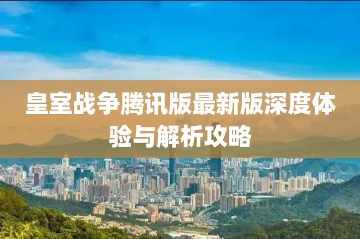 皇室战争腾讯版最新版深度体验与解析攻略