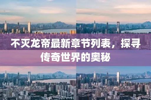 不灭龙帝最新章节列表，探寻传奇世界的奥秘