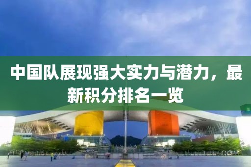 中国队展现强大实力与潜力，最新积分排名一览