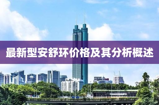 最新型安舒环价格及其分析概述