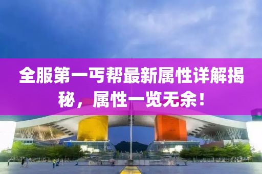 全服第一丐帮最新属性详解揭秘，属性一览无余！