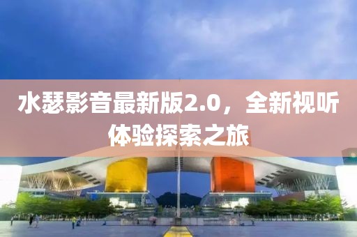 水瑟影音最新版2.0，全新视听体验探索之旅