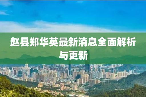 赵县郑华英最新消息全面解析与更新