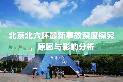 北京北六环最新事故深度探究，原因与影响分析