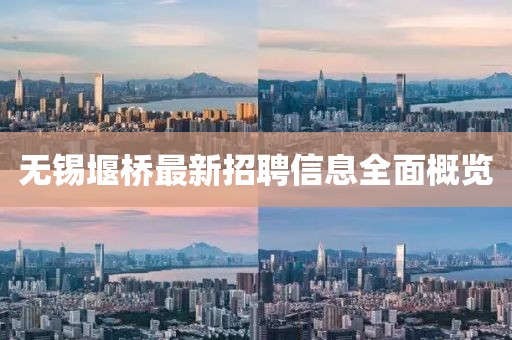 无锡堰桥最新招聘信息全面概览