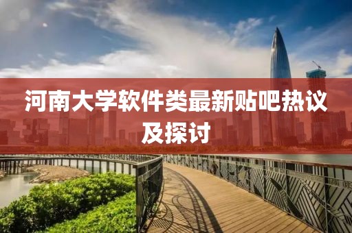 河南大学软件类最新贴吧热议及探讨