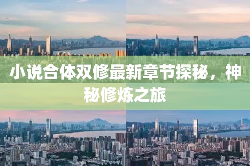 小说合体双修最新章节探秘，神秘修炼之旅