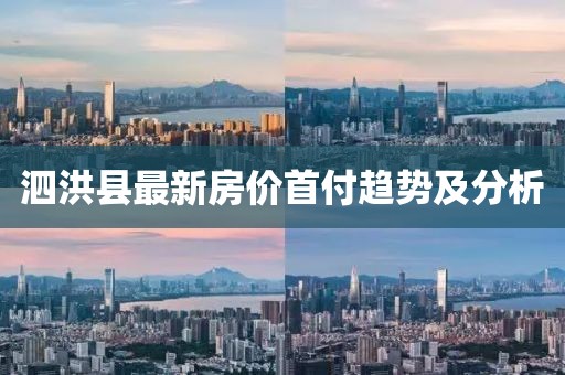 泗洪县最新房价首付趋势及分析