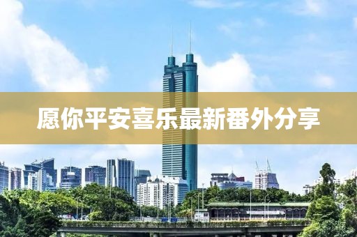 愿你平安喜乐最新番外分享