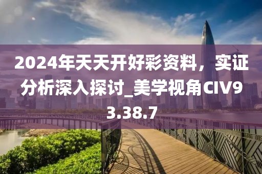 2024年天天开好彩资料，实证分析深入探讨_美学视角CIV93.38.7