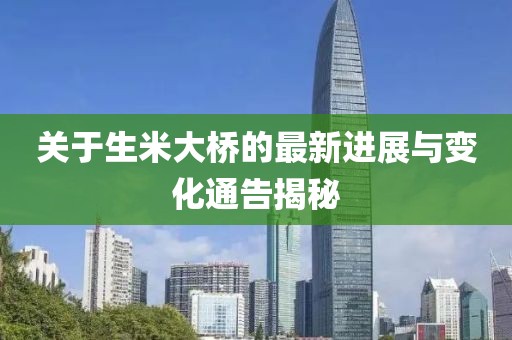 关于生米大桥的最新进展与变化通告揭秘