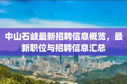 中山石岐最新招聘信息概览，最新职位与招聘信息汇总
