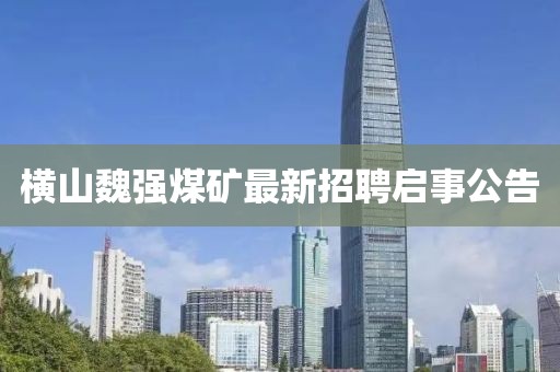 横山魏强煤矿最新招聘启事公告