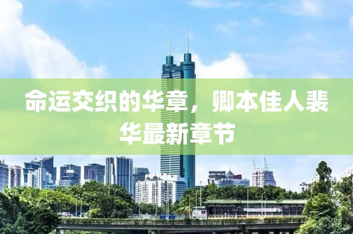 命运交织的华章，卿本佳人裴华最新章节