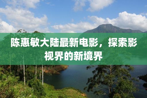 陈惠敏大陆最新电影，探索影视界的新境界