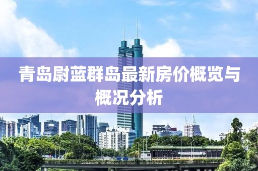 青岛尉蓝群岛最新房价概览与概况分析