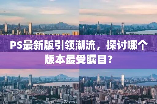 PS最新版引领潮流，探讨哪个版本最受瞩目？