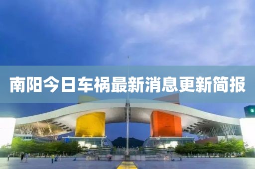 南阳今日车祸最新消息更新简报