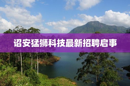 诏安猛狮科技最新招聘启事
