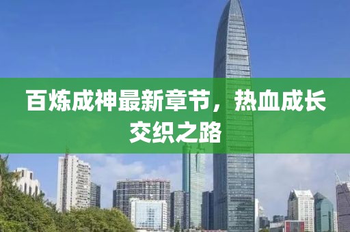 百炼成神最新章节，热血成长交织之路