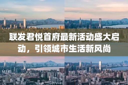联发君悦首府最新活动盛大启动，引领城市生活新风尚