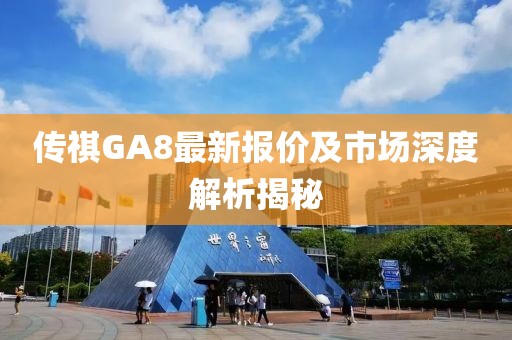 传祺GA8最新报价及市场深度解析揭秘