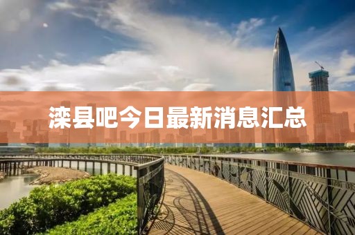滦县吧今日最新消息汇总