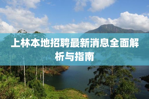 上林本地招聘最新消息全面解析与指南