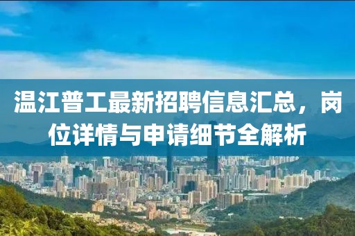 温江普工最新招聘信息汇总，岗位详情与申请细节全解析