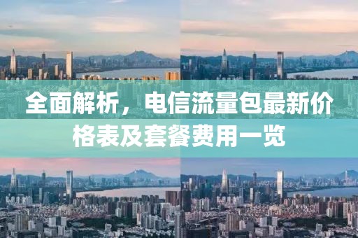 全面解析，电信流量包最新价格表及套餐费用一览